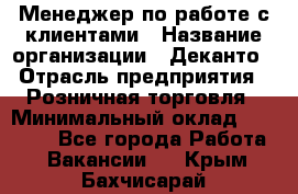 Менеджер по работе с клиентами › Название организации ­ Деканто › Отрасль предприятия ­ Розничная торговля › Минимальный оклад ­ 25 000 - Все города Работа » Вакансии   . Крым,Бахчисарай